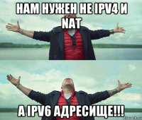 нам нужен не ipv4 и nat а ipv6 адресище!!!