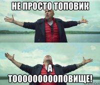 не просто топовик а тоооооооооповище!