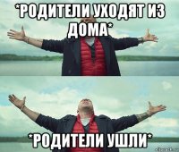 *родители уходят из дома* *родители ушли*