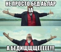 не просто бед аьлар 1а а бедищщщеееее!!!