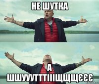 не шутка а шшууутттіііщщщєєє