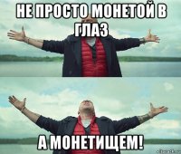 не просто монетой в глаз а монетищем!