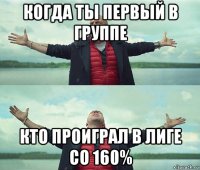 когда ты первый в группе кто проиграл в лиге со 160%