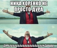 ника хоренко не просто дура а дурыыыыыыыыыыыыыындааааа