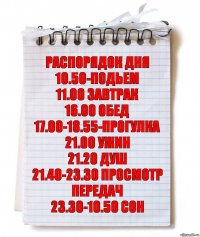 распорядок дня
10.50-подьем
11.00 завтрак
16.00 обед
17.00-18.55-прогулка
21.00 ужин
21.20 душ
21.40-23.30 просмотр передач
23.30-10.50 сон