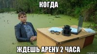 когда ждешь арену 2 часа