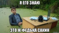 я его знаю это ж федька сакин