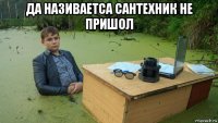 да називаетса сантехник не пришол 