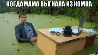 когда мама выгнала из компа 