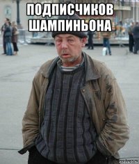 подписчиков шампиньона 