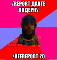 /report дайте лидерку /offreport 20