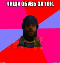 чищу обувь за 10к. 