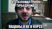 кто взломал группу турбодрома? пацаны,я не в курсе!