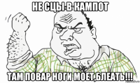 не сцы в кампот там повар ноги моет,блеать!!!