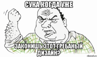 сука когда уже законишь этот гребаный дизайн?