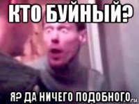 кто буйный? я? да ничего подобного