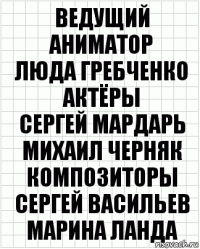 ведущий аниматор
люда гребченко
актёры
сергей мардарь
михаил черняк
композиторы
сергей васильев
марина ланда