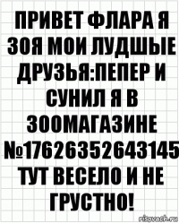 привет флара я зоя мои лудшые друзья:пепер и сунил я в зоомагазине №17626352643145 тут весело и не грустно!