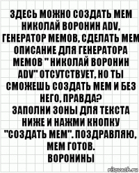 Здесь можно создать мем Николай Воронин adv, генератор мемов, сделать мем
Описание для генератора мемов " Николай Воронин adv" отсутствует, но ты сможешь создать мем и без него, правда?
Заполни зоны для текста ниже и нажми кнопку "создать мем". Поздравляю, мем готов.
воронины