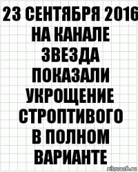 23 сентября 2016
на канале звезда показали укрощение строптивого
в полном варианте