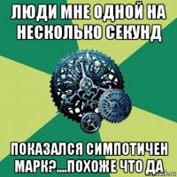 люди мне одной на несколько секунд показался симпотичен марк?....похоже что да