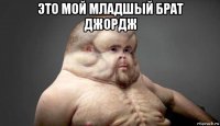 это мой младшый брат джордж 