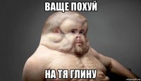 ваще похуй на тя глину