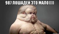 987 лошадей это мало)))) 