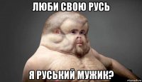 люби свою русь я руський мужик?