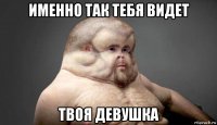 именно так тебя видет твоя девушка