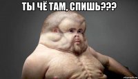 ты чё там, спишь??? 