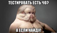 тестировать есть чо? а если найду!