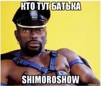 кто тут батька shimoroshow