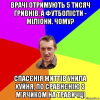 врачі отримують 5 тисяч гривнів, а футболісти - міліони. чому? спасєнія життів унила хуйня, по сравнєнію з м'ячиком на травичці