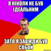 я ніколи не був ідеальним зато я завжди був собой