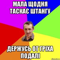 мала щодня таскає штангу держусь от гріха подалі