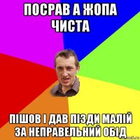 посрав а жопа чиста пішов і дав пізди малій за неправельний обід