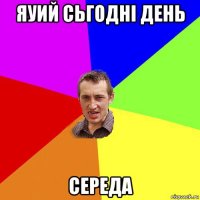 яуий сьгодні день середа