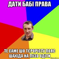 дати бабі права те саме шо тєрорісту пояс шахіда на пузо одіти