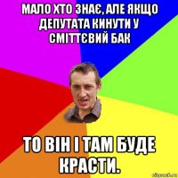 мало хто знає, але якщо депутата кинути у сміттєвий бак то він і там буде красти.