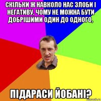 скільки ж навколо нас злоби і негативу, чому не можна бути добрішими один до одного, підараси йобані?