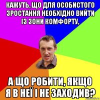 кажуть, що для особистого зростання необхідно вийти із зони комфорту, а що робити, якщо я в неї і не заходив?