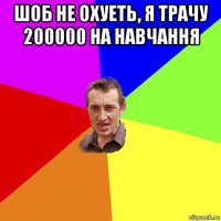 шоб не охуеть, я трачу 200000 на навчання 