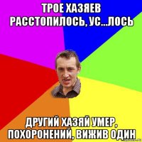 трое хазяев расстопилось, ус...лось другий хазяй умер, похоронений, вижив один