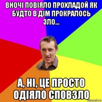 вночі повіяло прохладой як будто в дім прокралось зло... а, ні, це просто одіяло сповзло