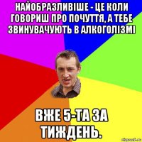 найобразливіше - це коли говориш про почуття, а тебе звинувачують в алкоголізмі вже 5-та за тиждень.