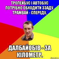 тролейбус і автобус потрібно обходити ззаду, трамвай - спереду, далбайобів - за кілометр.