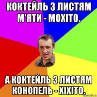 коктейль з листям м'яти - мохіто. а коктейль з листям конопель - хіхіто.