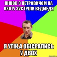 пішов з петровичом на охоту зустріли ведмедя я утік,а обісрались у двох