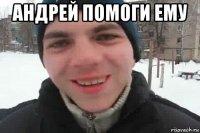 андрей помоги ему 